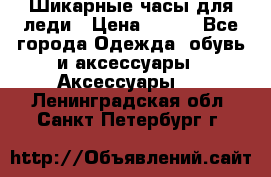 Шикарные часы для леди › Цена ­ 600 - Все города Одежда, обувь и аксессуары » Аксессуары   . Ленинградская обл.,Санкт-Петербург г.